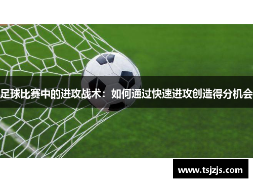 足球比赛中的进攻战术：如何通过快速进攻创造得分机会